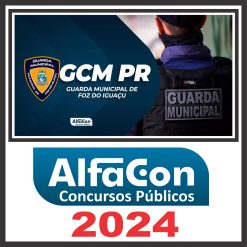 GCM PR (Guarda Municipal 3ª Classe de Foz do Iguaçu) Pós Edital - Alfacon 2024